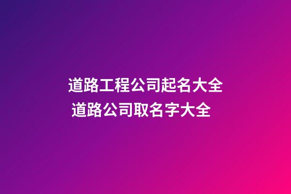 道路工程公司起名大全 道路公司取名字大全-第1張-公司起名-玄機派